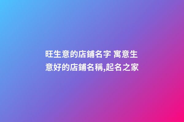 旺生意的店鋪名字 寓意生意好的店鋪名稱,起名之家-第1張-店鋪起名-玄機派